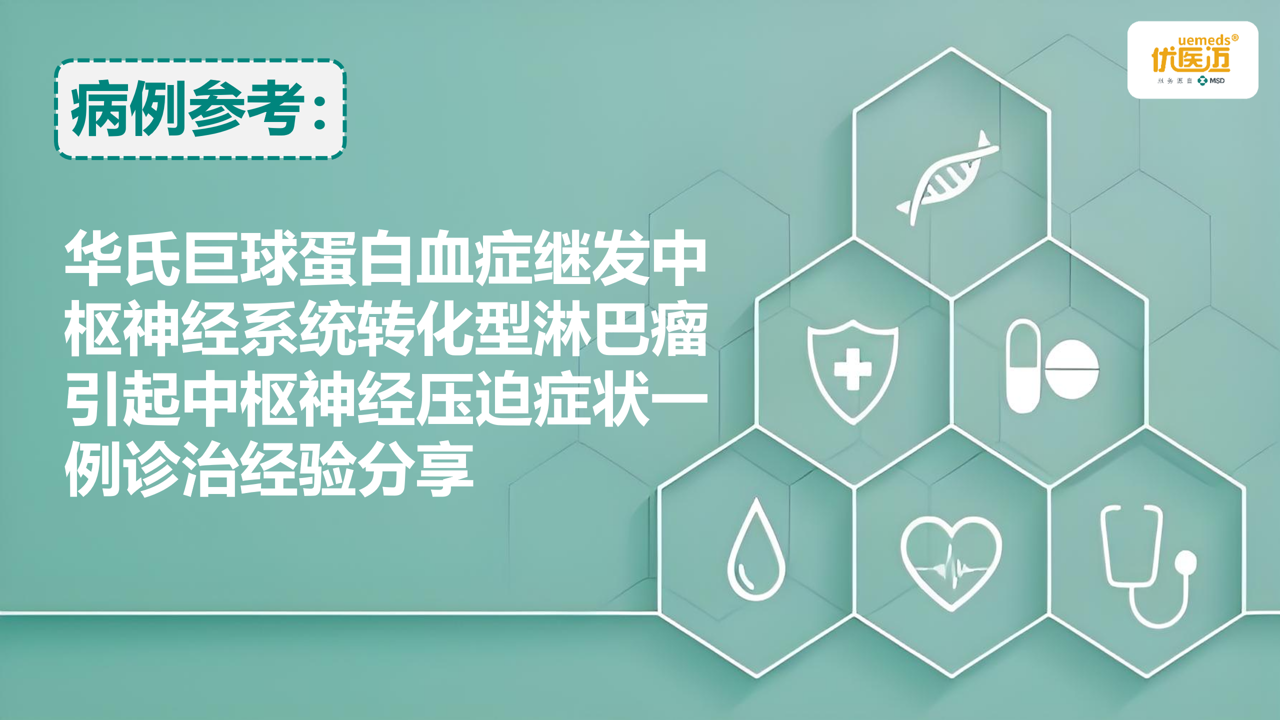 华氏巨球蛋白血症继发中枢神经系统转化型淋巴瘤引起中枢神经压迫症状一例诊治经验分享缩略图