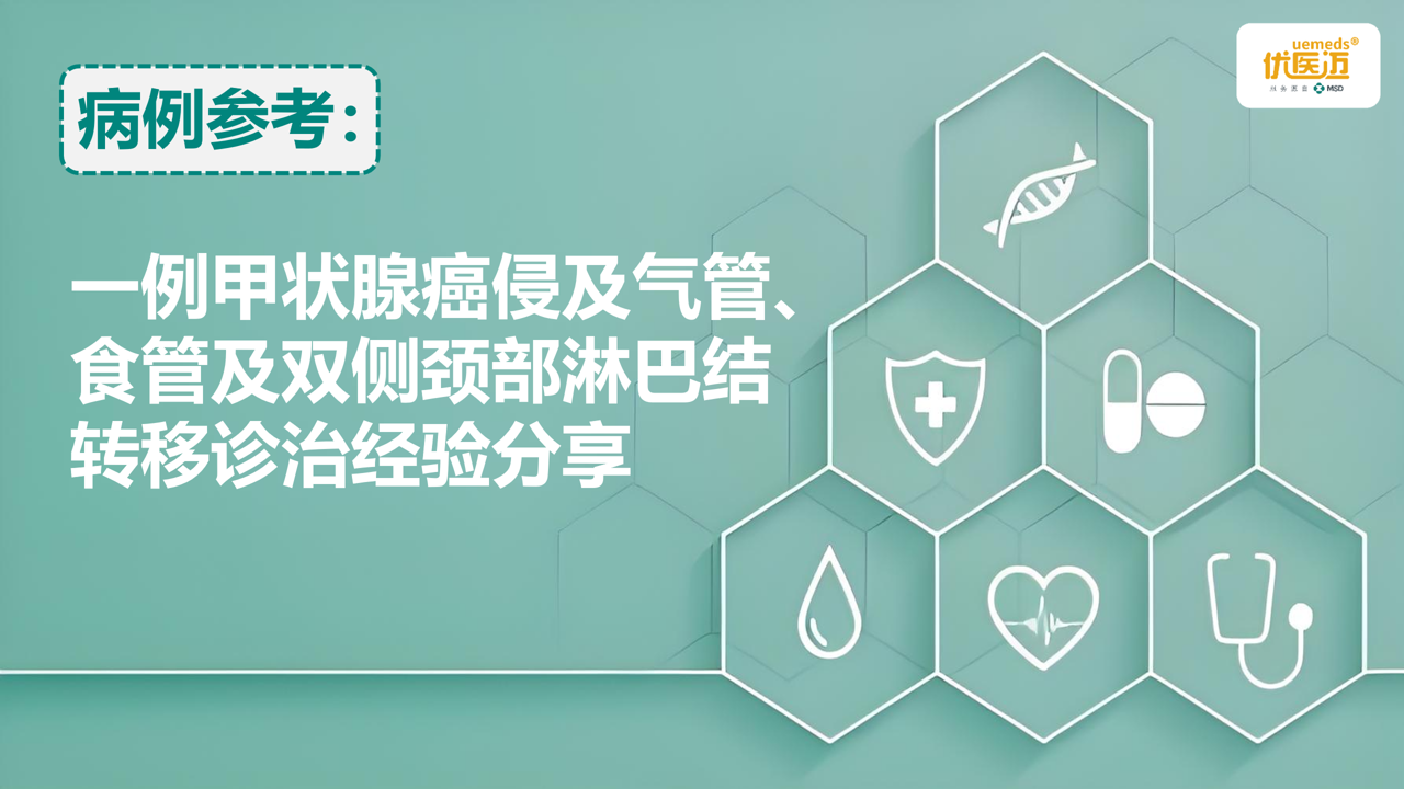 一例甲状腺癌侵及气管、食管及双侧颈部淋巴结转移诊治经验分享缩略图