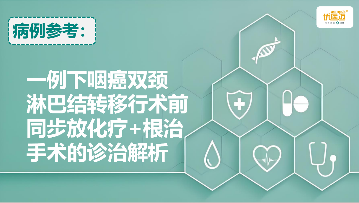 一例下咽癌双颈淋巴结转移行术前同步放化疗+根治手术的诊治解析缩略图